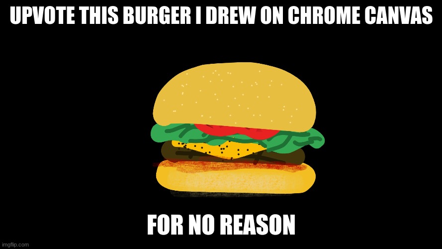 burger get upvote | UPVOTE THIS BURGER I DREW ON CHROME CANVAS; FOR NO REASON | image tagged in burger,upvote | made w/ Imgflip meme maker