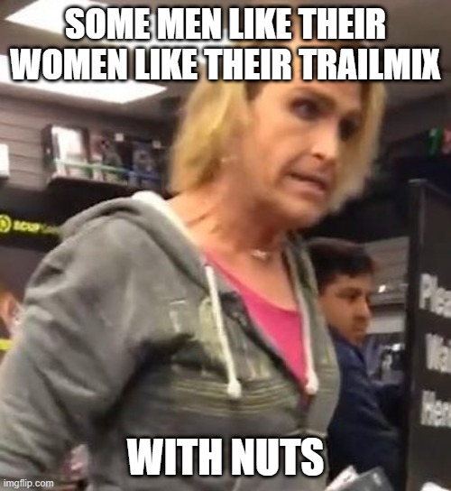 It's a Lifestyle Choice | SOME MEN LIKE THEIR WOMEN LIKE THEIR TRAILMIX; WITH NUTS | image tagged in it's ma am | made w/ Imgflip meme maker