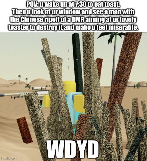 Bush camper | POV: u wake up at 7:30 to eat toast, Then u look at ur window and see a man with the Chinese ripoff of a DMR aiming at ur lovely toaster to destroy it and make u feel miserable. WDYD | image tagged in bush camper | made w/ Imgflip meme maker