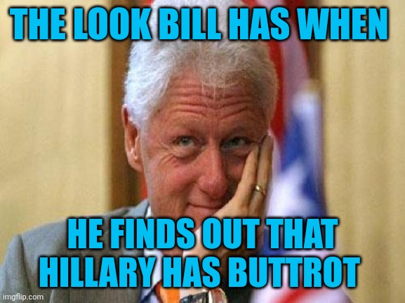 smiling bill clinton | THE LOOK BILL HAS WHEN; HE FINDS OUT THAT HILLARY HAS BUTTROT | image tagged in smiling bill clinton | made w/ Imgflip meme maker