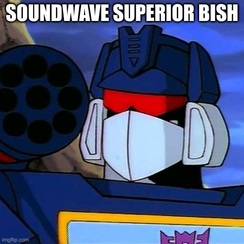 Soundwave | SOUNDWAVE SUPERIOR BISH | image tagged in soundwave | made w/ Imgflip meme maker