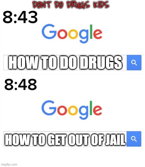 don't do drugs kids | DONT DO DRUGS KIDS; HOW TO DO DRUGS; HOW TO GET OUT OF JAIL | image tagged in google before after,don't do drugs,google | made w/ Imgflip meme maker