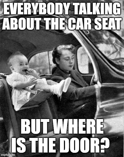 Car Safety | EVERYBODY TALKING ABOUT THE CAR SEAT; BUT WHERE IS THE DOOR? | image tagged in automotive,safety first | made w/ Imgflip meme maker