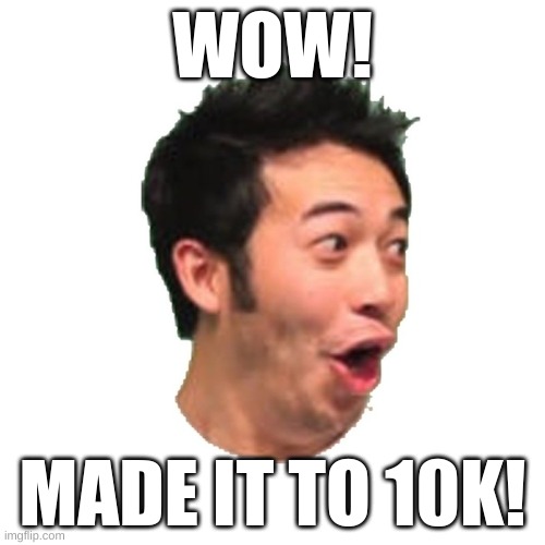 yay 10k points! | WOW! MADE IT TO 10K! | image tagged in poggers | made w/ Imgflip meme maker