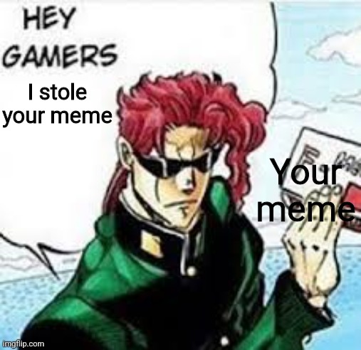 Hey gamers | I stole your meme; Your meme | image tagged in kakyoin hey gamers | made w/ Imgflip meme maker