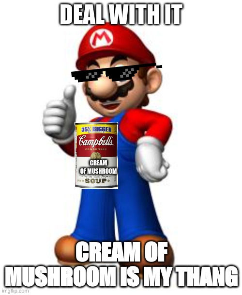 Mario Thumbs Up | DEAL WITH IT; CREAM OF MUSHROOM; CREAM OF MUSHROOM IS MY THANG | image tagged in mario thumbs up | made w/ Imgflip meme maker