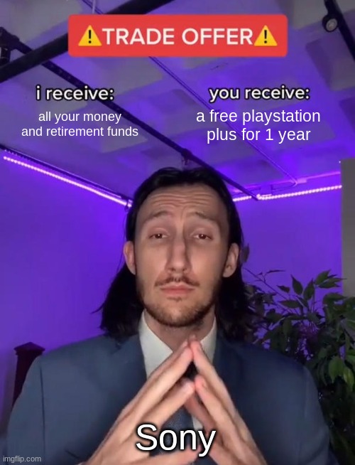 Sony be like | all your money and retirement funds; a free playstation plus for 1 year; Sony | image tagged in trade offer,gaming | made w/ Imgflip meme maker