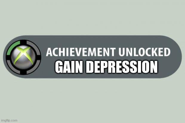 tyjkjhg | GAIN DEPRESSION | image tagged in achievement unlocked | made w/ Imgflip meme maker
