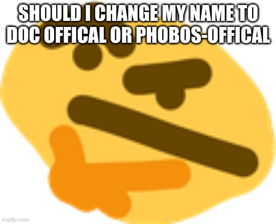 Thonking | SHOULD I CHANGE MY NAME TO DOC OFFICAL OR PHOBOS-OFFICAL | image tagged in thonking | made w/ Imgflip meme maker