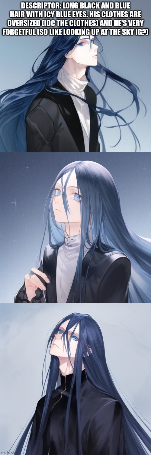 I'm back all you degenerates! (made this on request for MuichiroTokito_fangirl) | DESCRIPTOR: LONG BLACK AND BLUE HAIR WITH ICY BLUE EYES. HIS CLOTHES ARE OVERSIZED (IDC THE CLOTHES) AND HE'S VERY FORGETFUL (SO LIKE LOOKING UP AT THE SKY IG?) | made w/ Imgflip meme maker