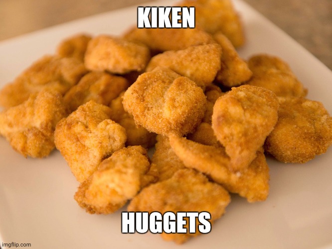 Kicken hugget | KIKEN; HUGGETS | image tagged in chicken nuggets | made w/ Imgflip meme maker
