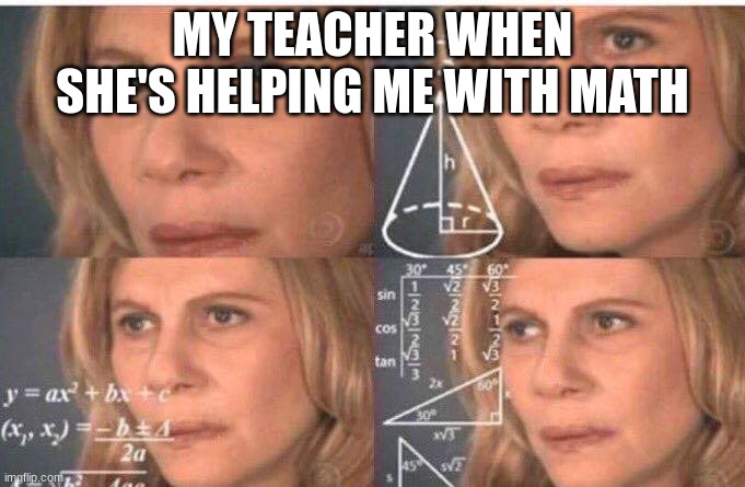 Math lady/Confused lady | MY TEACHER WHEN SHE'S HELPING ME WITH MATH | image tagged in math lady/confused lady | made w/ Imgflip meme maker