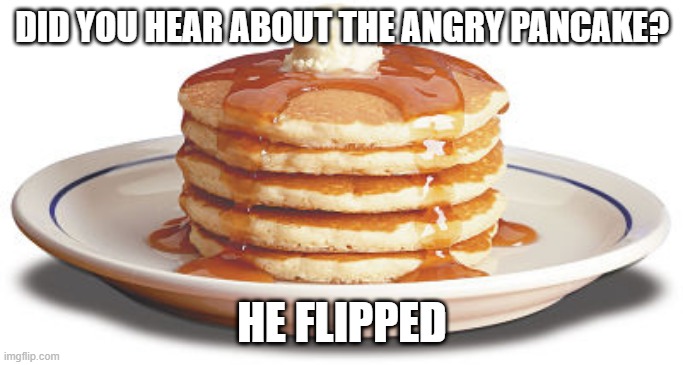 Pancake | DID YOU HEAR ABOUT THE ANGRY PANCAKE? HE FLIPPED | image tagged in stack of pancakes | made w/ Imgflip meme maker