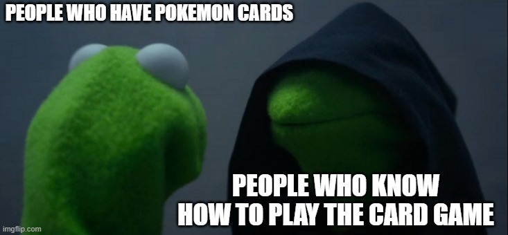 People who know.. | PEOPLE WHO HAVE POKEMON CARDS; PEOPLE WHO KNOW HOW TO PLAY THE CARD GAME | image tagged in memes,evil kermit | made w/ Imgflip meme maker