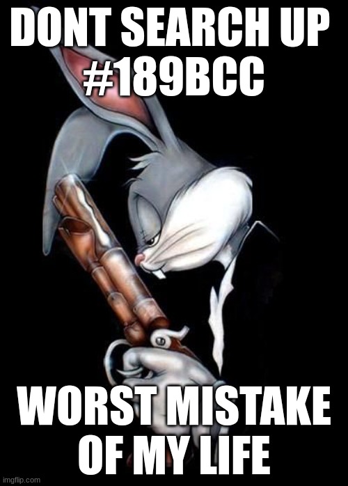 . | DONT SEARCH UP 
#189BCC; WORST MISTAKE OF MY LIFE | image tagged in bugs bunny holding gun | made w/ Imgflip meme maker