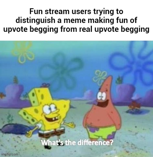 Fun stream users trying to distinguish a meme making fun of upvote begging from real upvote begging | image tagged in memes,upvote,spongebob | made w/ Imgflip meme maker