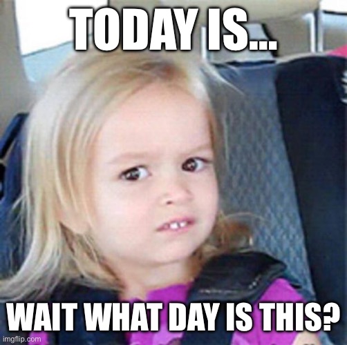 Back to work after the Christmas and New Year break be like… | TODAY IS…; WAIT WHAT DAY IS THIS? | image tagged in confused little girl,happy new year | made w/ Imgflip meme maker