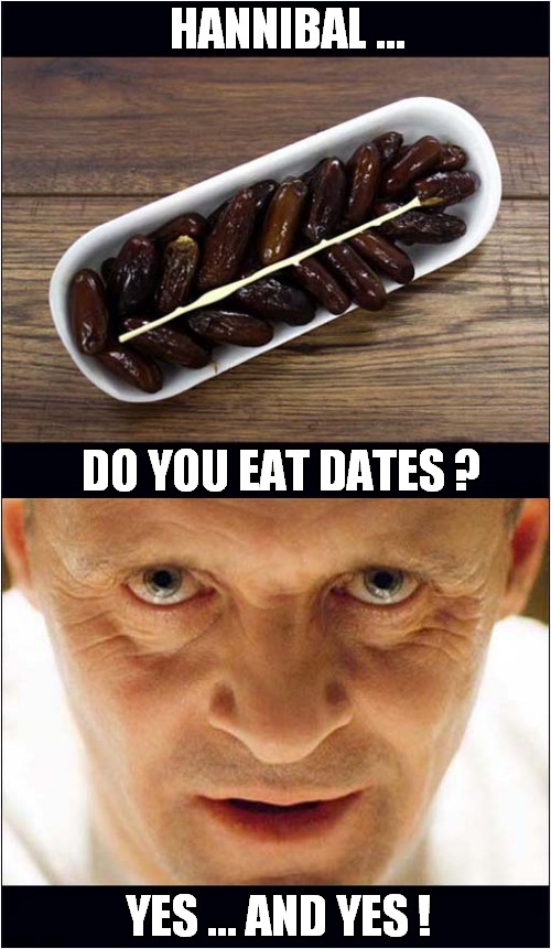 I Was Only Being Nice ... | HANNIBAL ... DO YOU EAT DATES ? YES ... AND YES ! | image tagged in dates,hannibal lecter,dark humour | made w/ Imgflip meme maker
