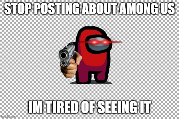 Free | STOP POSTING ABOUT AMONG US; IM TIRED OF SEEING IT | image tagged in free | made w/ Imgflip meme maker