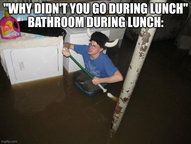 *laughs in broken humor* | "WHY DIDN'T YOU GO DURING LUNCH"
BATHROOM DURING LUNCH: | image tagged in memes,laundry viking | made w/ Imgflip meme maker