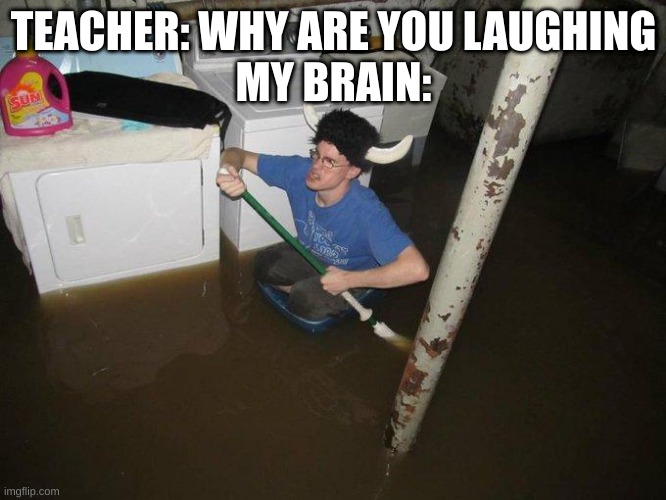 I laugh everytime I see this image | TEACHER: WHY ARE YOU LAUGHING
MY BRAIN: | image tagged in memes,laundry viking | made w/ Imgflip meme maker