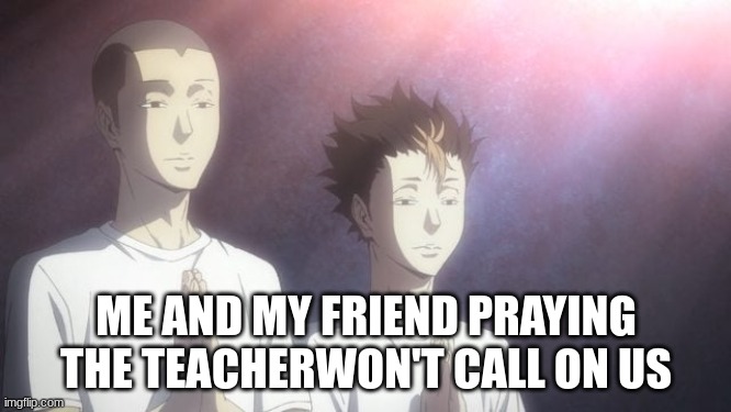 tanaka & noya praying | ME AND MY FRIEND PRAYING THE TEACHERWON'T CALL ON US | image tagged in tanaka noya praying | made w/ Imgflip meme maker