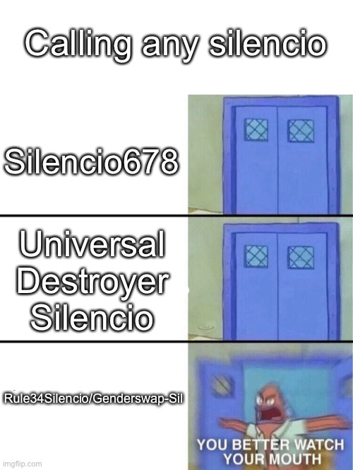 Yes those 2 exist | Calling any silencio; Silencio678; Universal Destroyer Silencio; Rule34Silencio/Genderswap-Sil | image tagged in you better watch your mouth | made w/ Imgflip meme maker