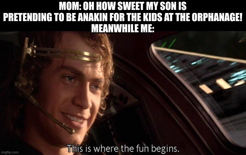 *ignites youngling slayer 9000* | MOM: OH HOW SWEET MY SON IS PRETENDING TO BE ANAKIN FOR THE KIDS AT THE ORPHANAGE!
MEANWHILE ME: | image tagged in this is where the fun begins | made w/ Imgflip meme maker