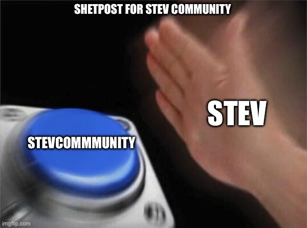 Shetpost | SHETPOST FOR STEV COMMUNITY; STEV; STEVCOMMMUNITY | image tagged in memes,blank nut button | made w/ Imgflip meme maker