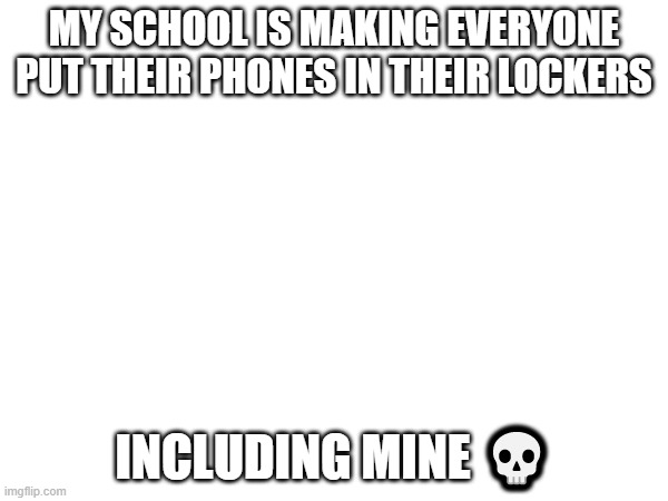 i guess i can't use my phone | MY SCHOOL IS MAKING EVERYONE PUT THEIR PHONES IN THEIR LOCKERS; INCLUDING MINE 💀 | made w/ Imgflip meme maker