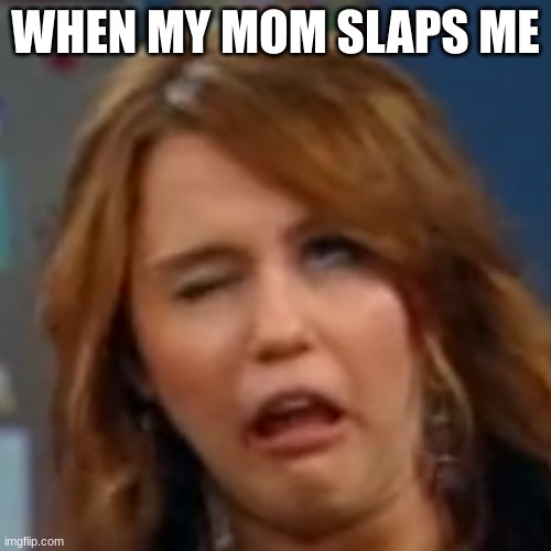 Hannah montana | WHEN MY MOM SLAPS ME | image tagged in hannahmontana | made w/ Imgflip meme maker