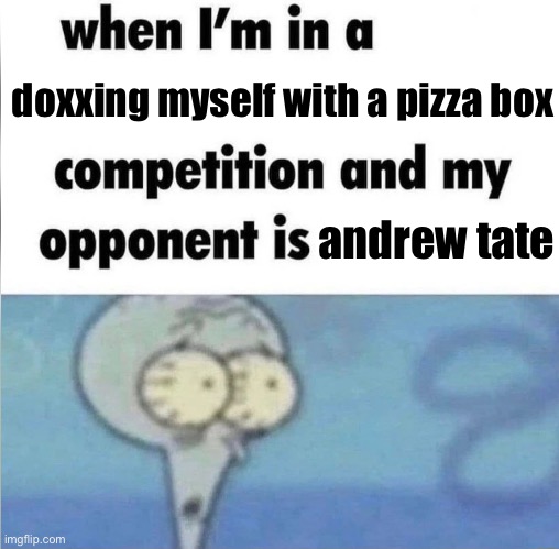 whe i'm in a competition and my opponent is | doxxing myself with a pizza box; andrew tate | image tagged in whe i'm in a competition and my opponent is | made w/ Imgflip meme maker