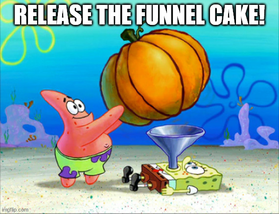 SpongeBob pumpkin funnel | RELEASE THE FUNNEL CAKE! | image tagged in spongebob pumpkin funnel | made w/ Imgflip meme maker