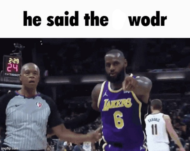 He said the n wodr | image tagged in he said the n wodr | made w/ Imgflip meme maker