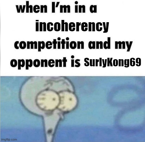 the | incoherency; SurlyKong69 | made w/ Imgflip meme maker