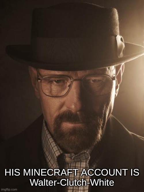 Walter White | HIS MINECRAFT ACCOUNT IS
Walter-Clutch-White | image tagged in walter white | made w/ Imgflip meme maker