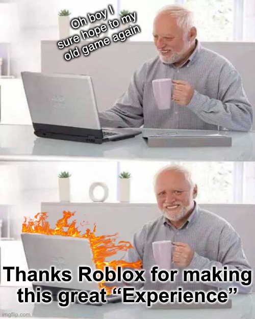 You guys like Roblox… now? | Oh boy I sure hope to my old game again; Thanks Roblox for making this great “Experience” | image tagged in memes,hide the pain harold,roblox,roblox meme,why | made w/ Imgflip meme maker