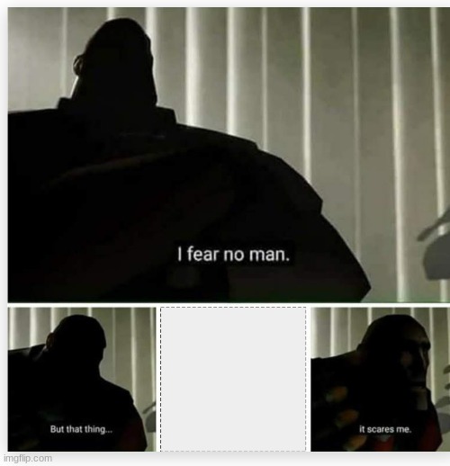 I fear no man | image tagged in i fear no man | made w/ Imgflip meme maker