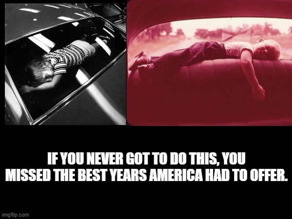 Back window ridein | IF YOU NEVER GOT TO DO THIS, YOU MISSED THE BEST YEARS AMERICA HAD TO OFFER. | image tagged in the good old days | made w/ Imgflip meme maker