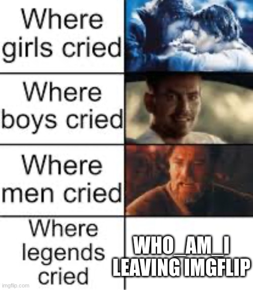 fact | WHO_AM_I LEAVING IMGFLIP | image tagged in where legends cried | made w/ Imgflip meme maker