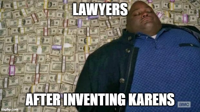 yea boi | LAWYERS; AFTER INVENTING KARENS | image tagged in huell money | made w/ Imgflip meme maker