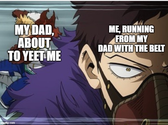MHA | MY DAD, ABOUT TO YEET ME; ME, RUNNING FROM MY DAD WITH THE BELT | image tagged in mha | made w/ Imgflip meme maker