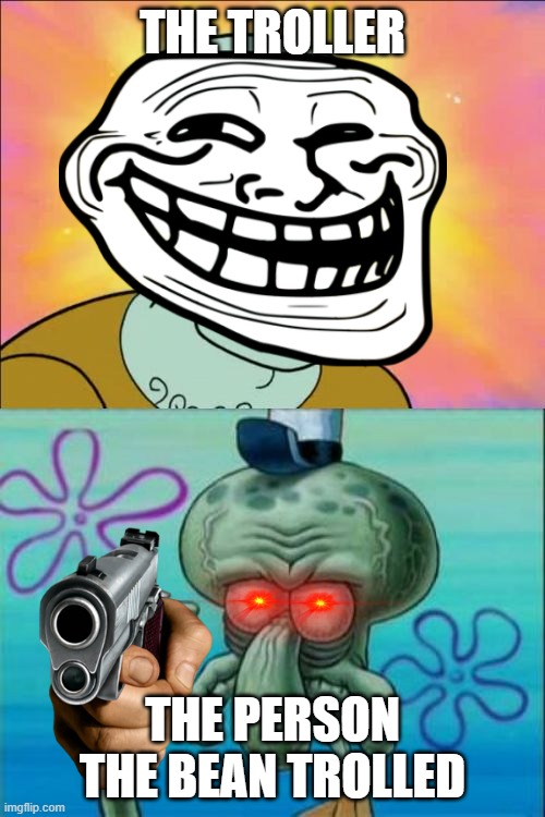 Troll | THE TROLLER; THE PERSON THE BEAN TROLLED | image tagged in memes,squidward | made w/ Imgflip meme maker