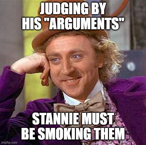 Creepy Condescending Wonka Meme | JUDGING BY HIS "ARGUMENTS" STANNIE MUST BE SMOKING THEM | image tagged in memes,creepy condescending wonka | made w/ Imgflip meme maker