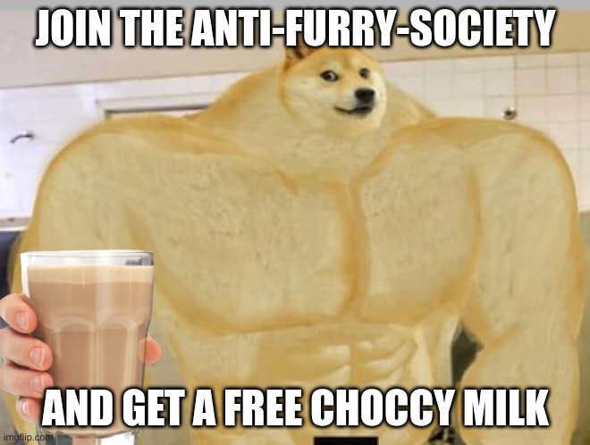 help us eliminate furries | JOIN THE ANTI-FURRY-SOCIETY; AND GET A FREE CHOCCY MILK | image tagged in buff doge,choccy milk | made w/ Imgflip meme maker