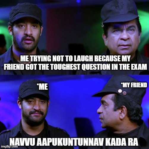 trying not to laugh | ME TRYING NOT TO LAUGH BECAUSE MY FRIEND GOT THE TOUGHEST QUESTION IN THE EXAM; *MY FRIEND; *ME; NAVVU AAPUKUNTUNNAV KADA RA | image tagged in me laughing at my friend | made w/ Imgflip meme maker