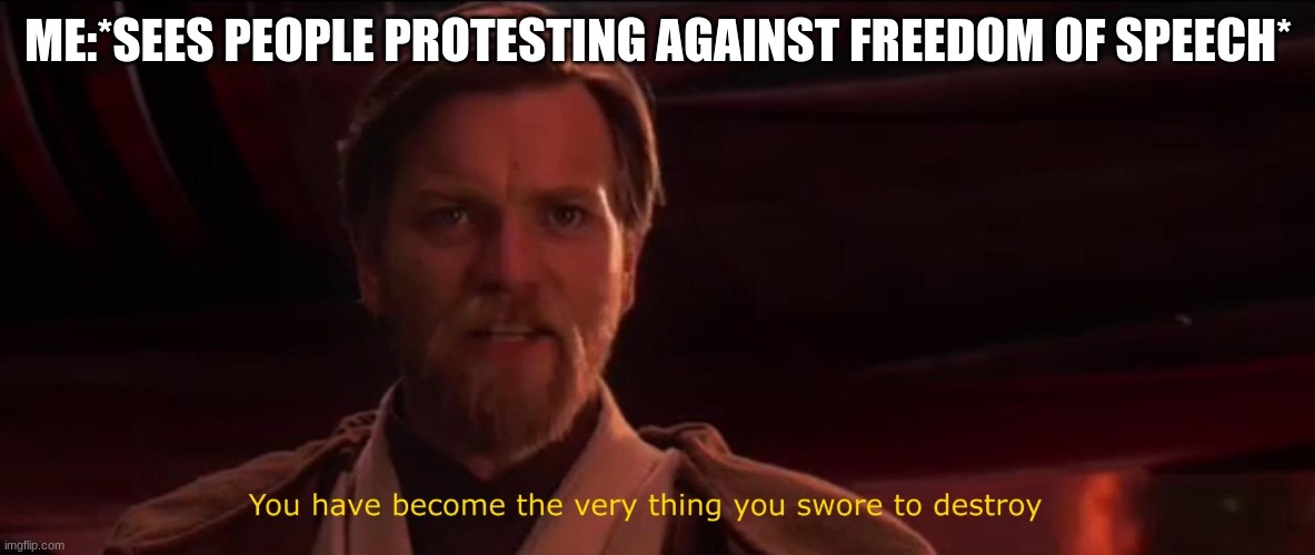 Image title |  ME:*SEES PEOPLE PROTESTING AGAINST FREEDOM OF SPEECH* | image tagged in you have become the very thing you swore to destroy,freedom,protest | made w/ Imgflip meme maker