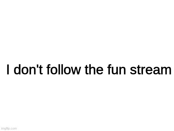 I don't follow the fun stream | made w/ Imgflip meme maker