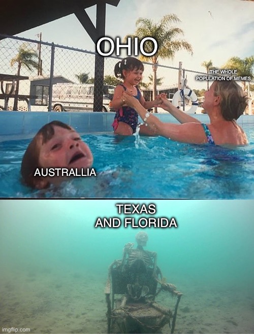 Dedeeededdeded | OHIO; THE WHOLE POPULATION OF MEMES; AUSTRALLIA; TEXAS AND FLORIDA | image tagged in mother ignoring kid drowning in a pool | made w/ Imgflip meme maker