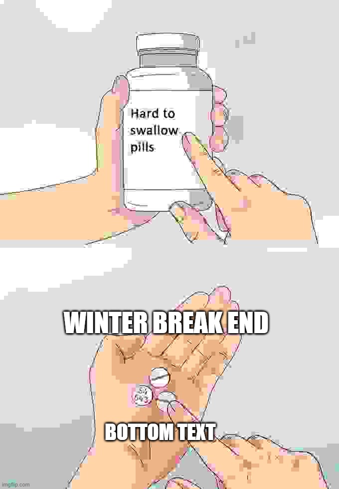 Hard To Swallow Pills Meme | WINTER BREAK END; BOTTOM TEXT | image tagged in memes,hard to swallow pills | made w/ Imgflip meme maker